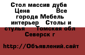 Стол массив дуба › Цена ­ 17 000 - Все города Мебель, интерьер » Столы и стулья   . Томская обл.,Северск г.